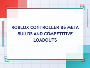 Roblox Controller 85: Meta Builds for Competitive Play